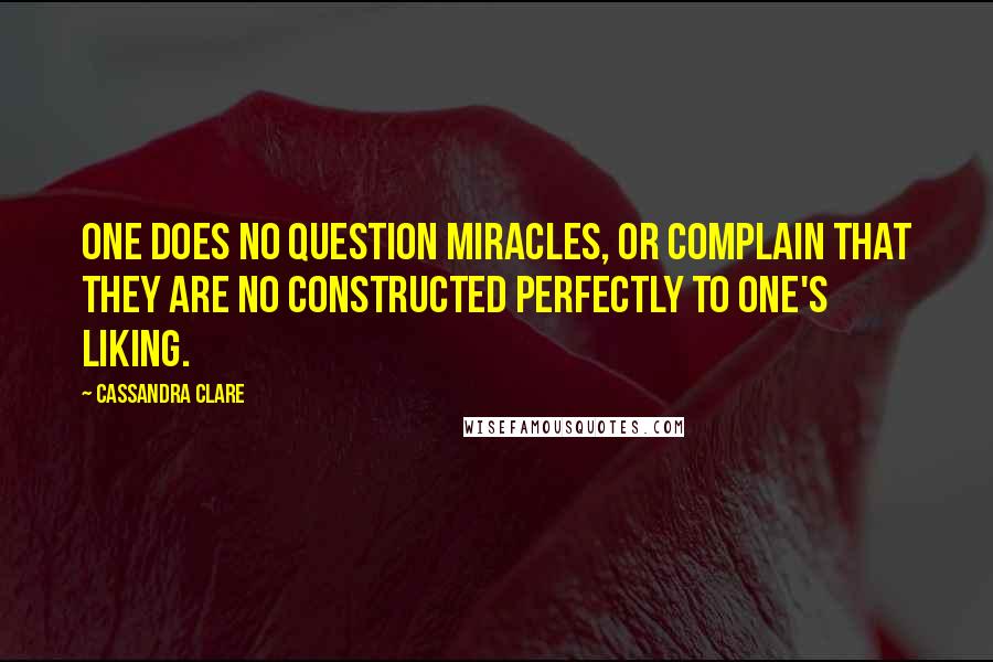 Cassandra Clare Quotes: One does no question miracles, or complain that they are no constructed perfectly to one's liking.