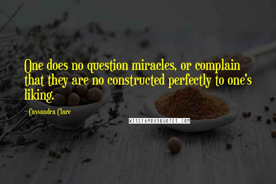 Cassandra Clare Quotes: One does no question miracles, or complain that they are no constructed perfectly to one's liking.