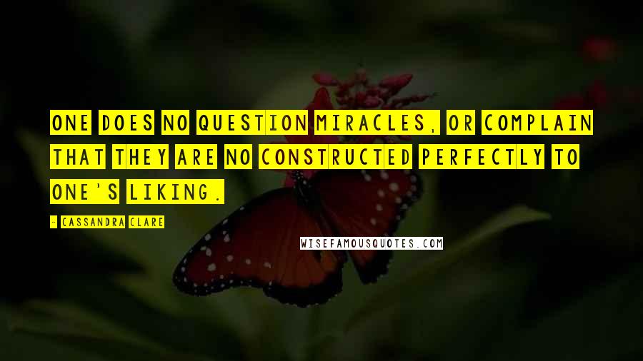 Cassandra Clare Quotes: One does no question miracles, or complain that they are no constructed perfectly to one's liking.