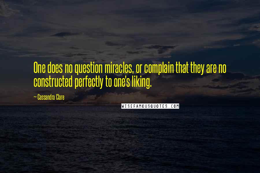 Cassandra Clare Quotes: One does no question miracles, or complain that they are no constructed perfectly to one's liking.