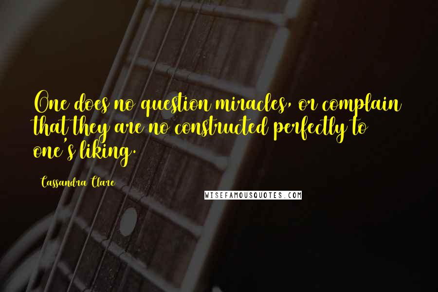 Cassandra Clare Quotes: One does no question miracles, or complain that they are no constructed perfectly to one's liking.