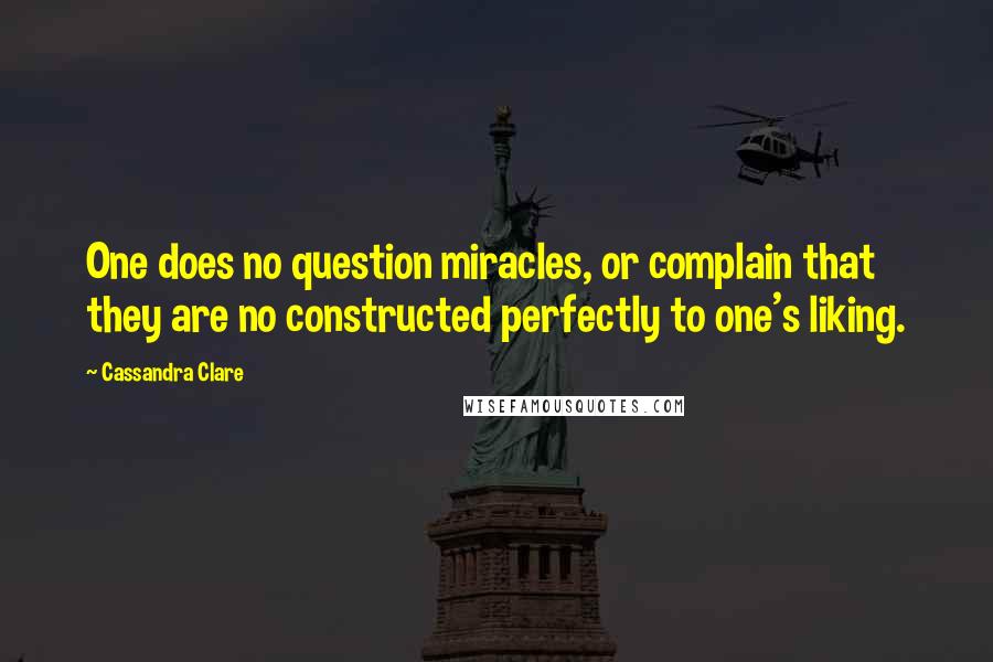 Cassandra Clare Quotes: One does no question miracles, or complain that they are no constructed perfectly to one's liking.