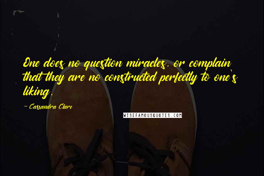 Cassandra Clare Quotes: One does no question miracles, or complain that they are no constructed perfectly to one's liking.