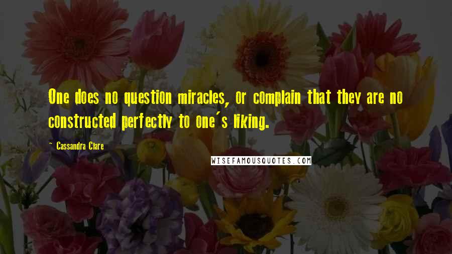 Cassandra Clare Quotes: One does no question miracles, or complain that they are no constructed perfectly to one's liking.