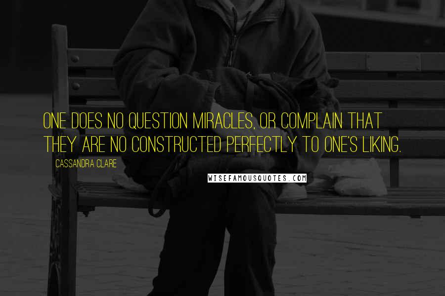 Cassandra Clare Quotes: One does no question miracles, or complain that they are no constructed perfectly to one's liking.