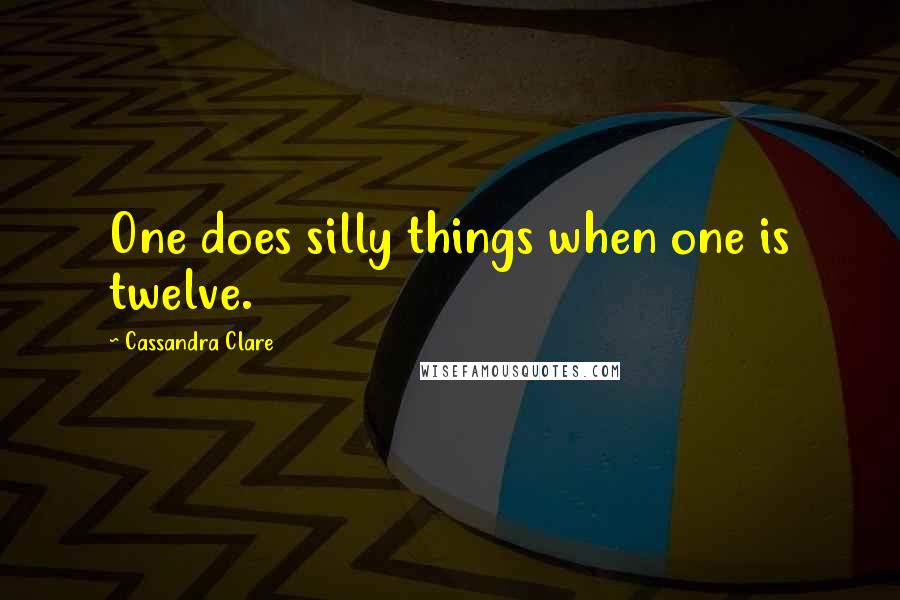 Cassandra Clare Quotes: One does silly things when one is twelve.