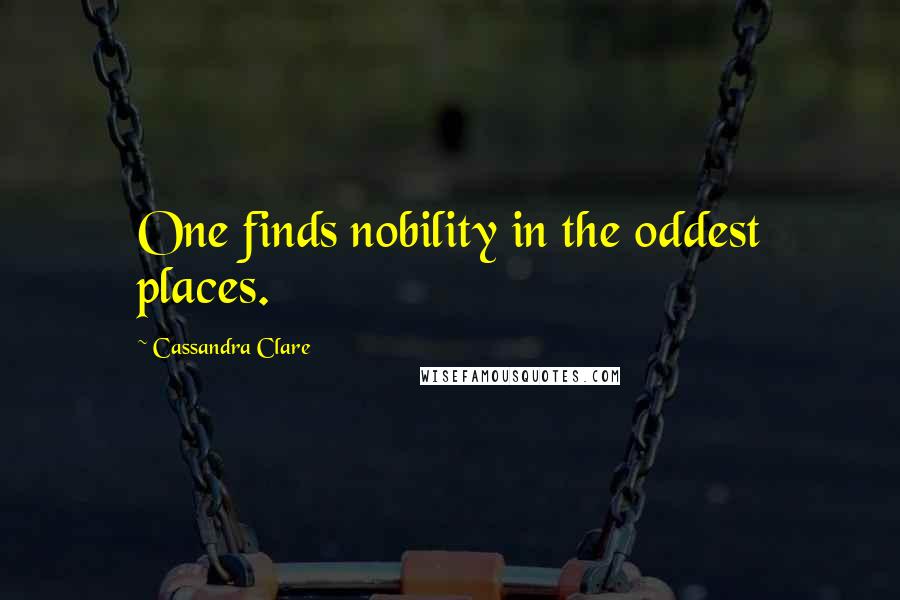 Cassandra Clare Quotes: One finds nobility in the oddest places.