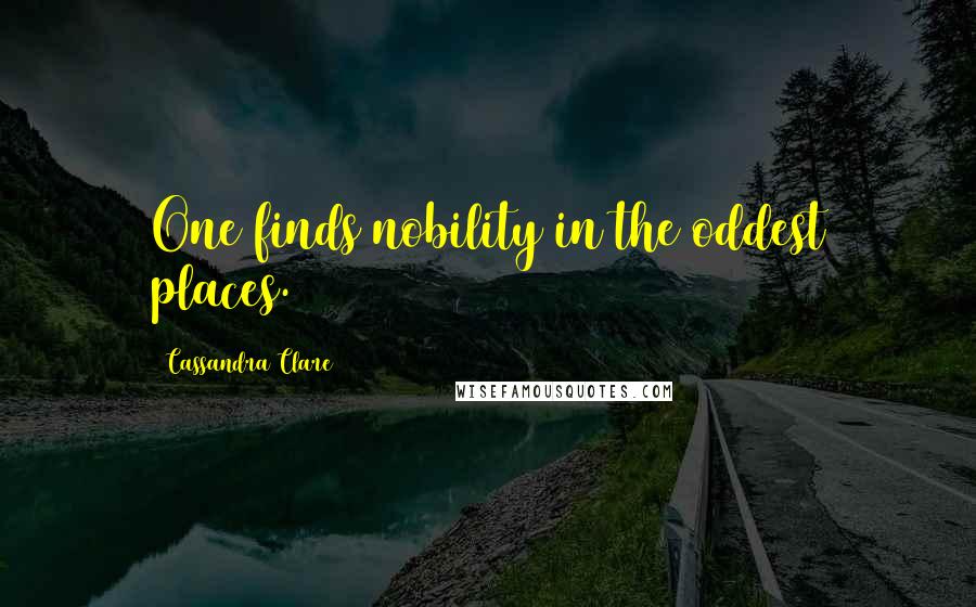 Cassandra Clare Quotes: One finds nobility in the oddest places.