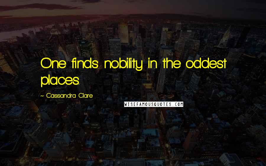 Cassandra Clare Quotes: One finds nobility in the oddest places.