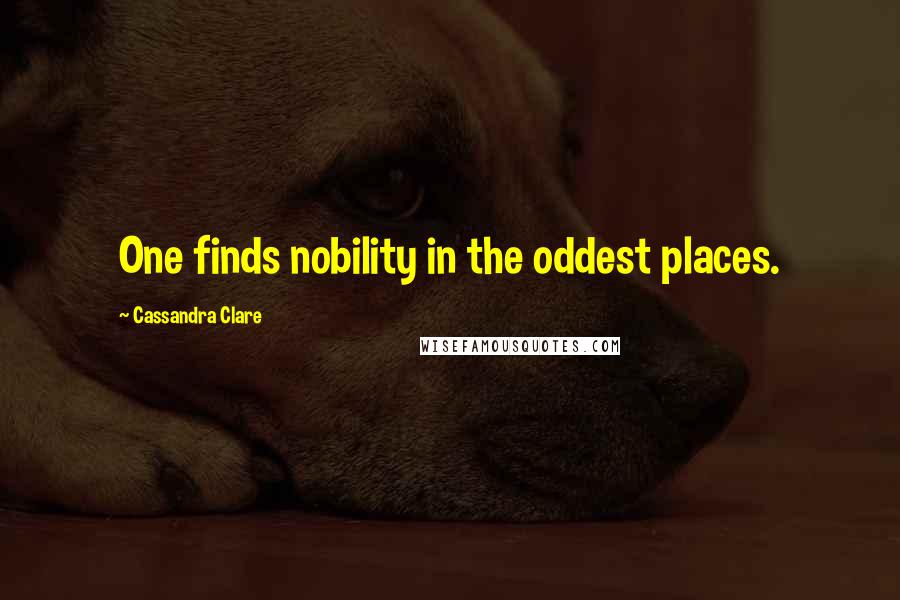 Cassandra Clare Quotes: One finds nobility in the oddest places.