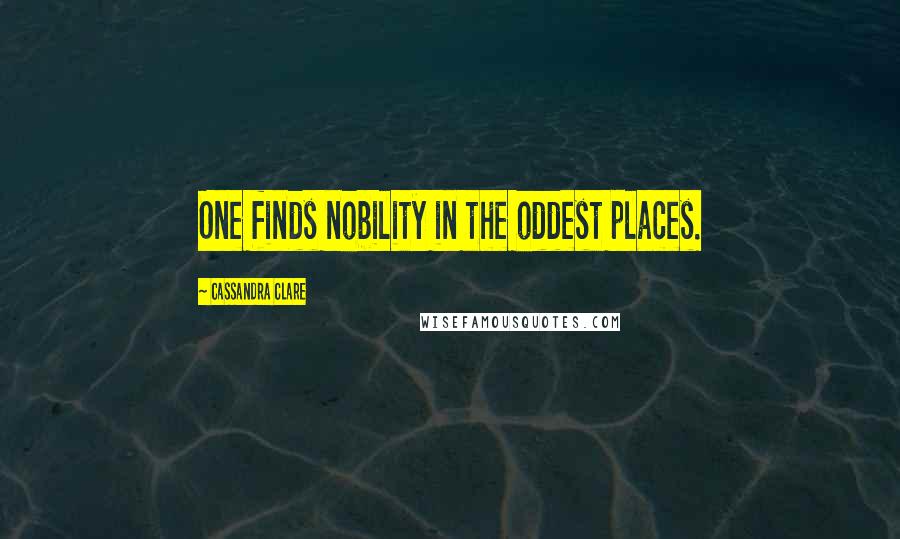 Cassandra Clare Quotes: One finds nobility in the oddest places.