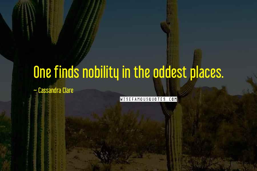 Cassandra Clare Quotes: One finds nobility in the oddest places.