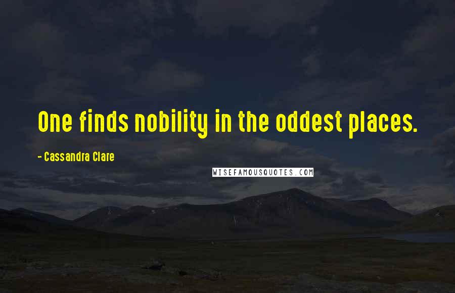 Cassandra Clare Quotes: One finds nobility in the oddest places.