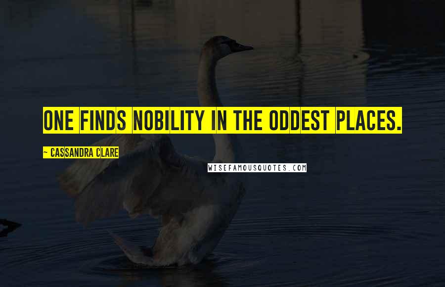 Cassandra Clare Quotes: One finds nobility in the oddest places.