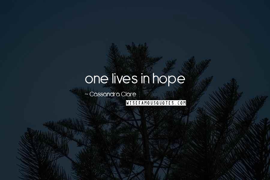 Cassandra Clare Quotes: one lives in hope