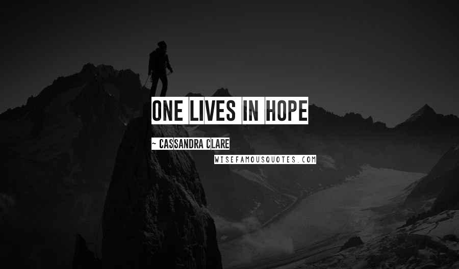 Cassandra Clare Quotes: one lives in hope