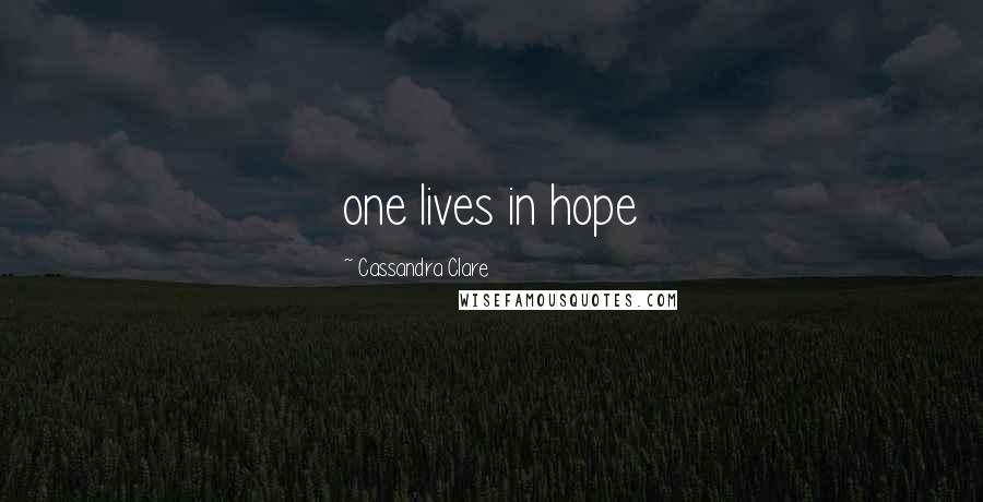 Cassandra Clare Quotes: one lives in hope