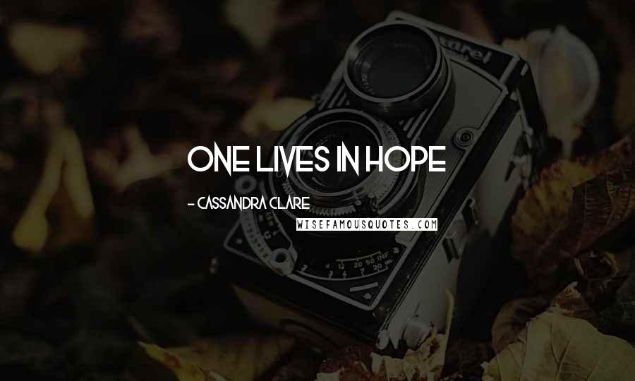 Cassandra Clare Quotes: one lives in hope