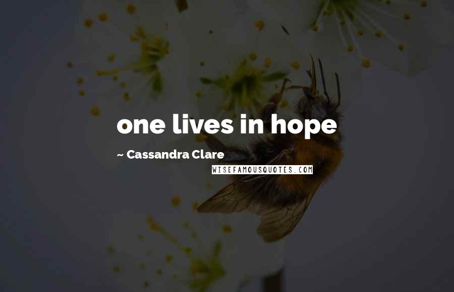 Cassandra Clare Quotes: one lives in hope