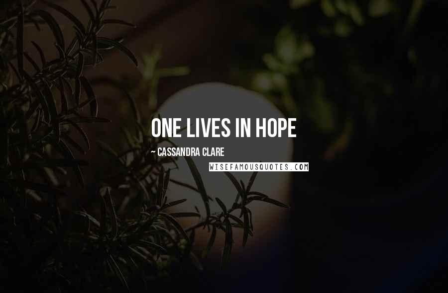 Cassandra Clare Quotes: one lives in hope