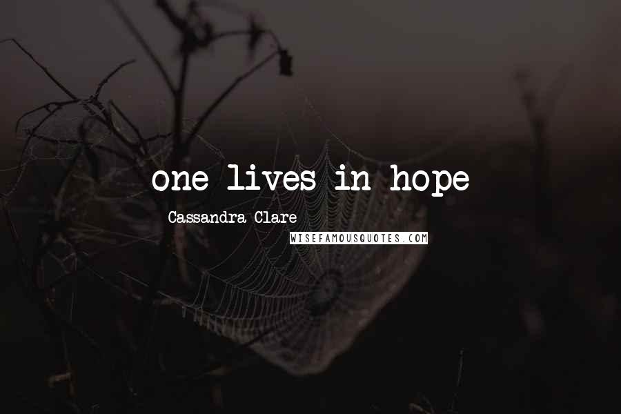 Cassandra Clare Quotes: one lives in hope