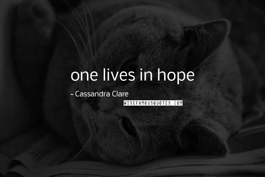 Cassandra Clare Quotes: one lives in hope