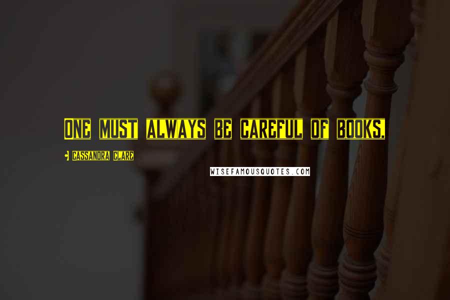 Cassandra Clare Quotes: One must always be careful of books,