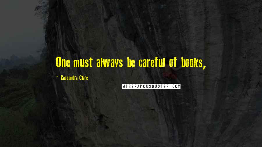 Cassandra Clare Quotes: One must always be careful of books,