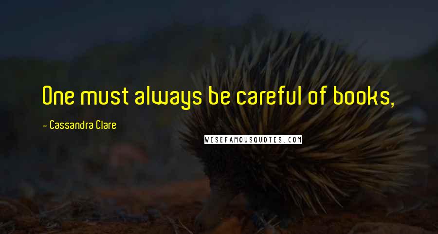 Cassandra Clare Quotes: One must always be careful of books,