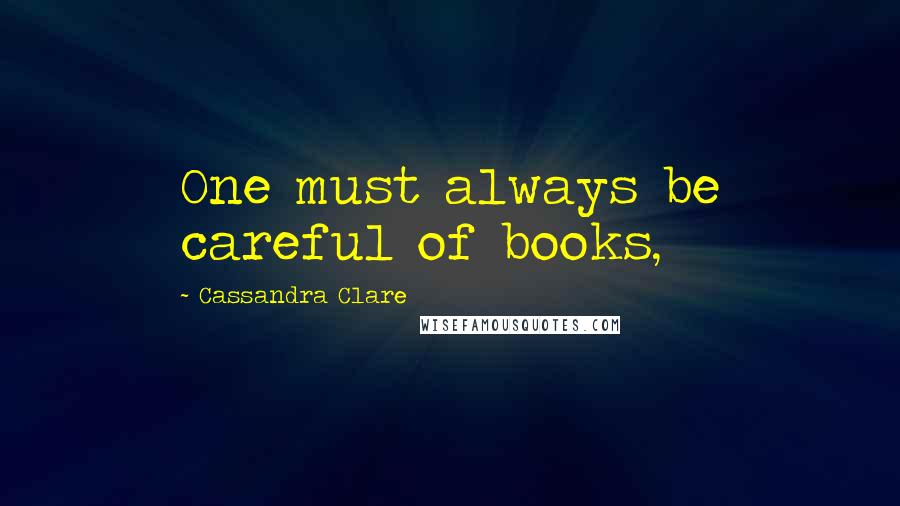 Cassandra Clare Quotes: One must always be careful of books,