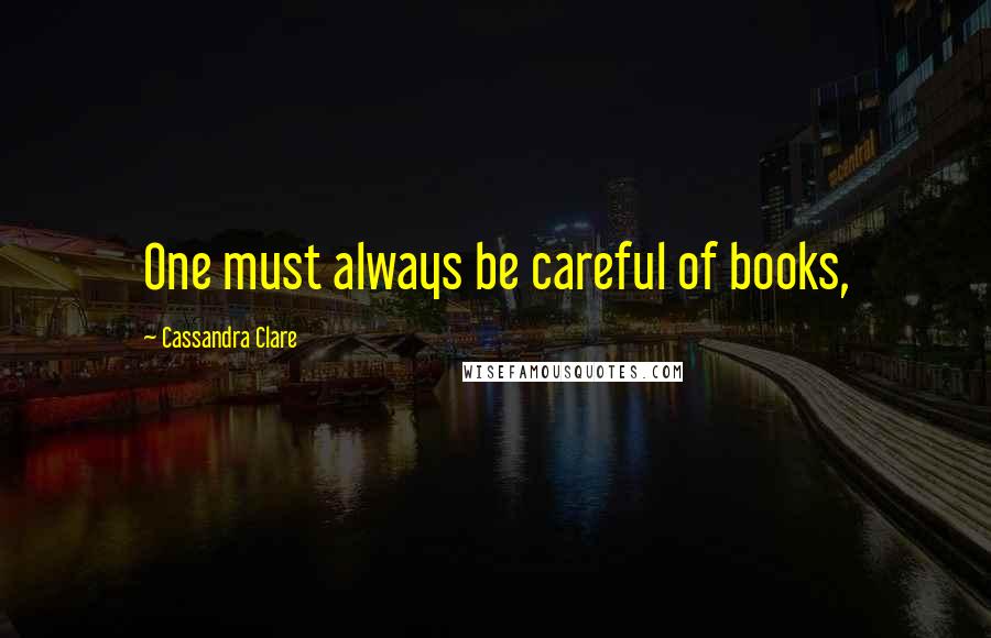 Cassandra Clare Quotes: One must always be careful of books,