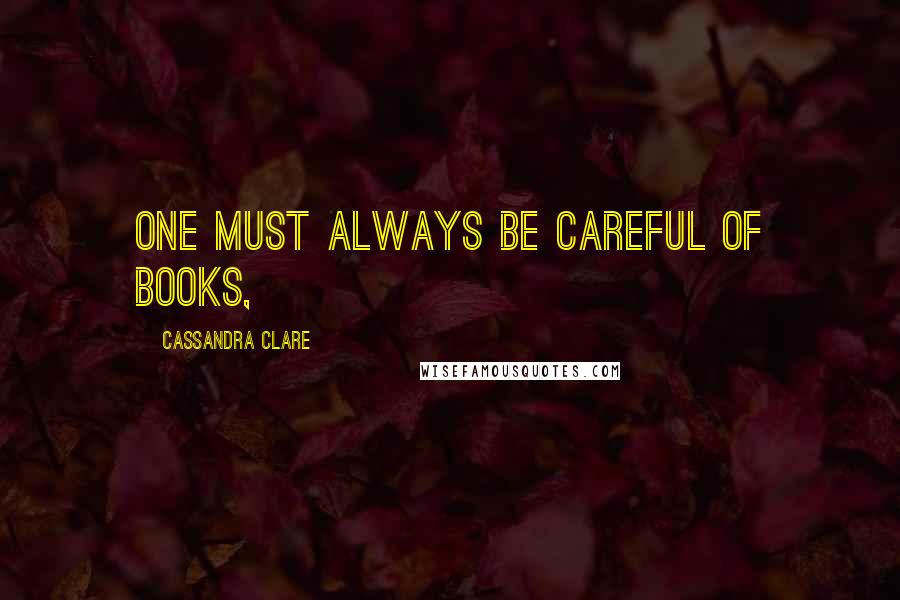 Cassandra Clare Quotes: One must always be careful of books,