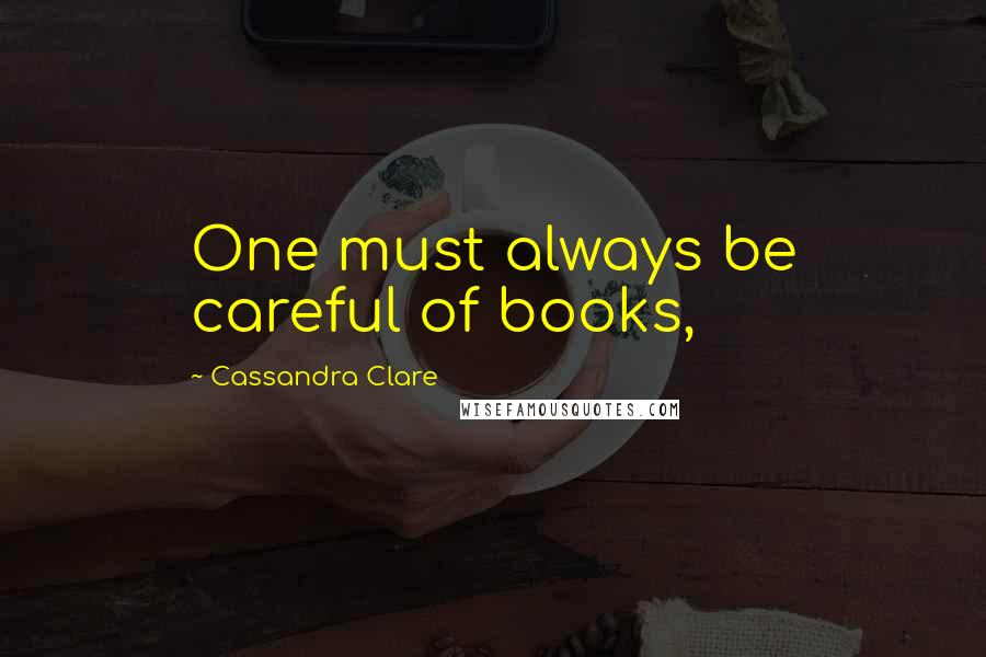 Cassandra Clare Quotes: One must always be careful of books,