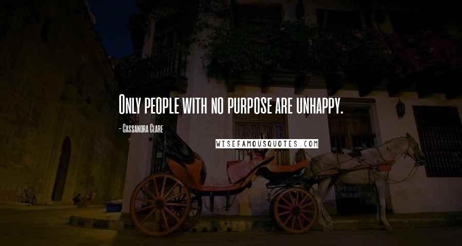 Cassandra Clare Quotes: Only people with no purpose are unhappy.