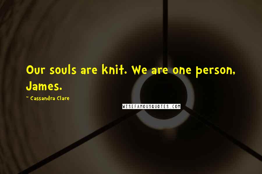 Cassandra Clare Quotes: Our souls are knit. We are one person, James.