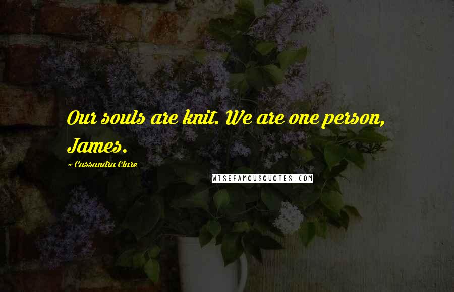 Cassandra Clare Quotes: Our souls are knit. We are one person, James.