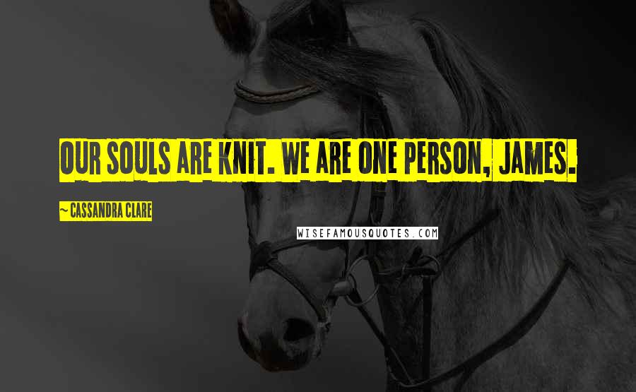 Cassandra Clare Quotes: Our souls are knit. We are one person, James.