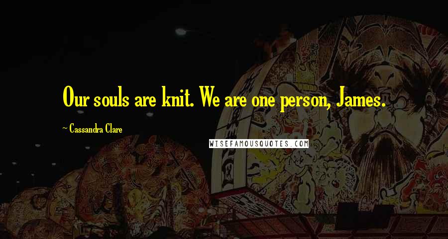 Cassandra Clare Quotes: Our souls are knit. We are one person, James.