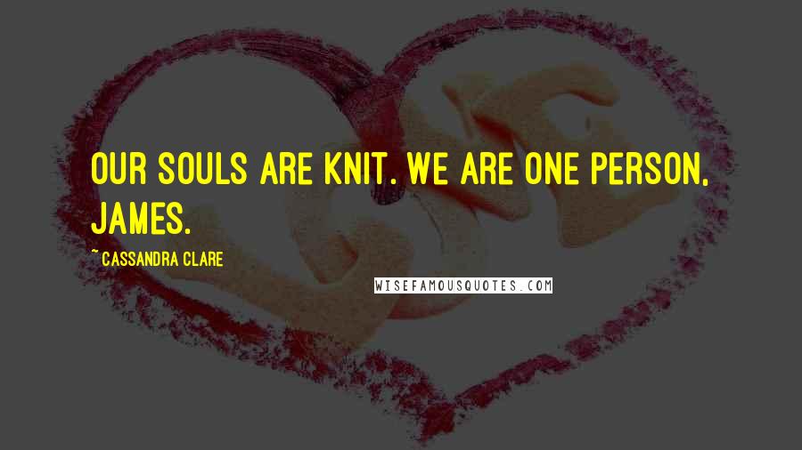 Cassandra Clare Quotes: Our souls are knit. We are one person, James.