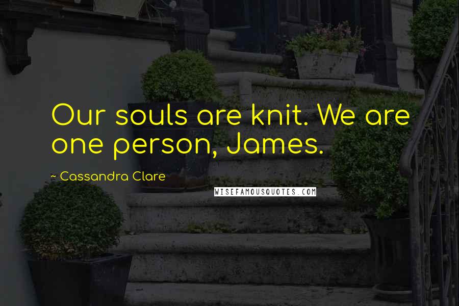 Cassandra Clare Quotes: Our souls are knit. We are one person, James.