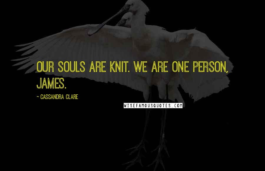 Cassandra Clare Quotes: Our souls are knit. We are one person, James.