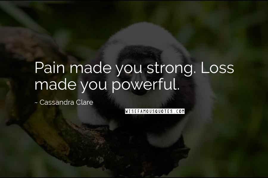 Cassandra Clare Quotes: Pain made you strong. Loss made you powerful.