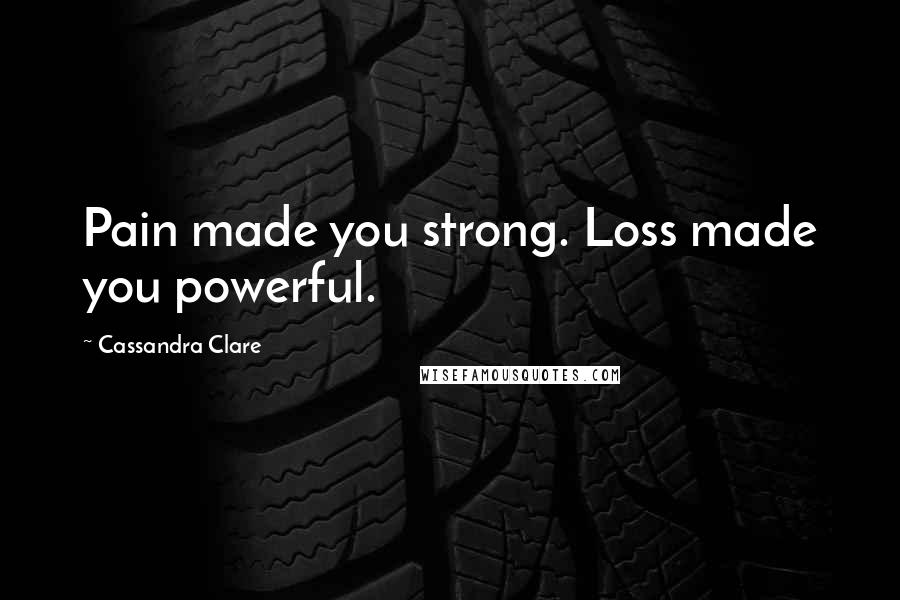 Cassandra Clare Quotes: Pain made you strong. Loss made you powerful.