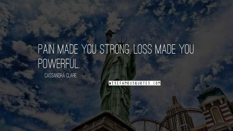 Cassandra Clare Quotes: Pain made you strong. Loss made you powerful.