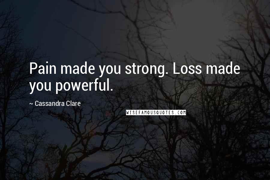 Cassandra Clare Quotes: Pain made you strong. Loss made you powerful.