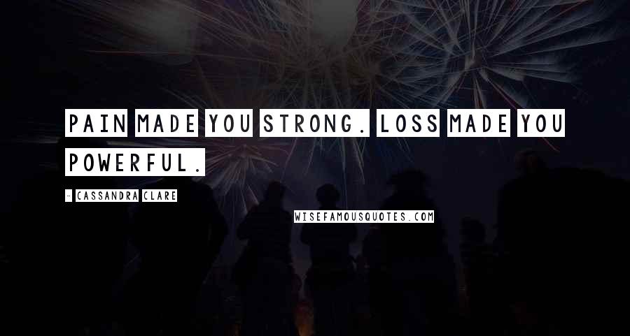 Cassandra Clare Quotes: Pain made you strong. Loss made you powerful.