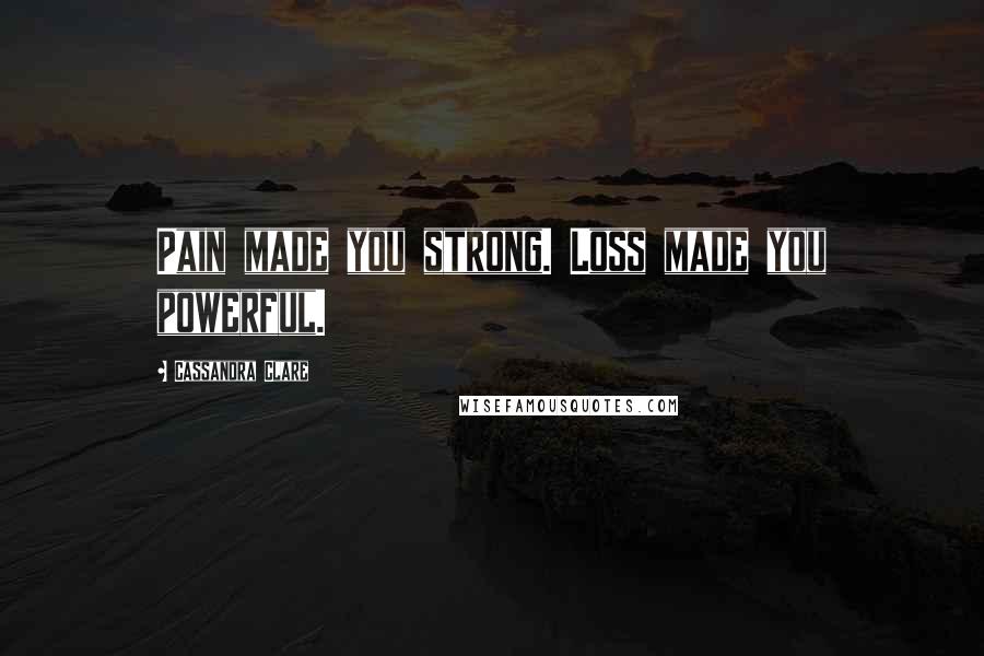 Cassandra Clare Quotes: Pain made you strong. Loss made you powerful.