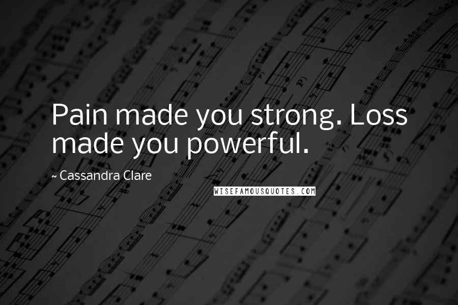 Cassandra Clare Quotes: Pain made you strong. Loss made you powerful.