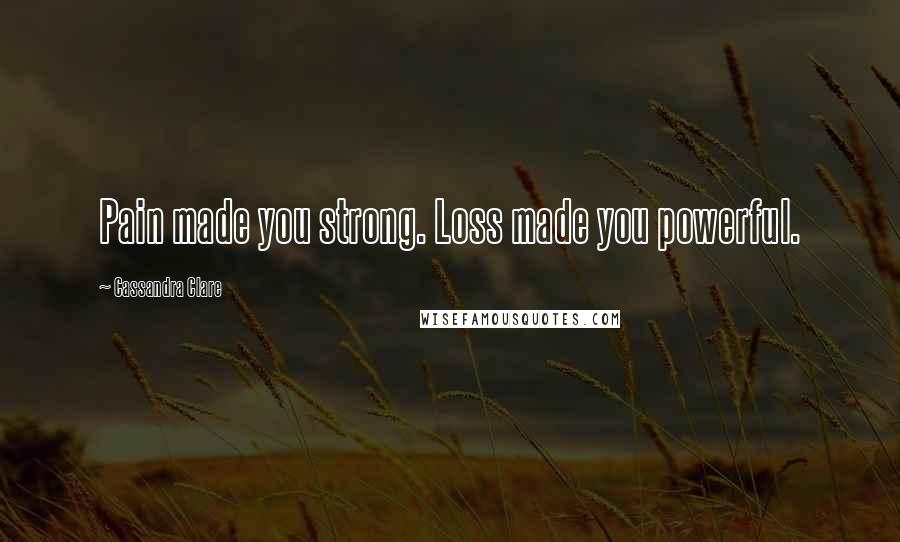 Cassandra Clare Quotes: Pain made you strong. Loss made you powerful.