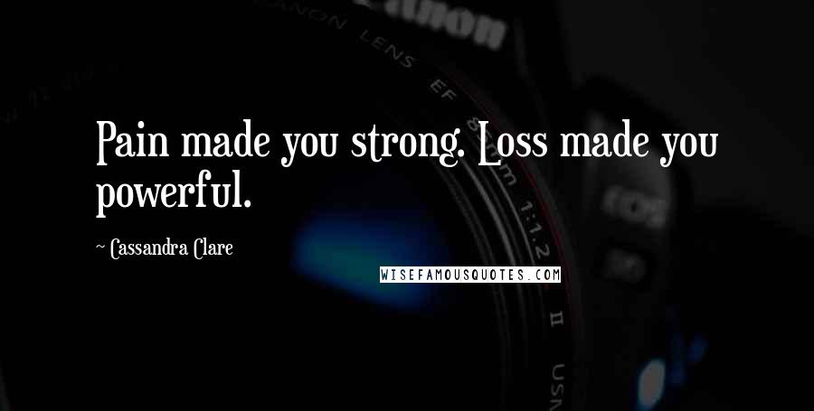 Cassandra Clare Quotes: Pain made you strong. Loss made you powerful.